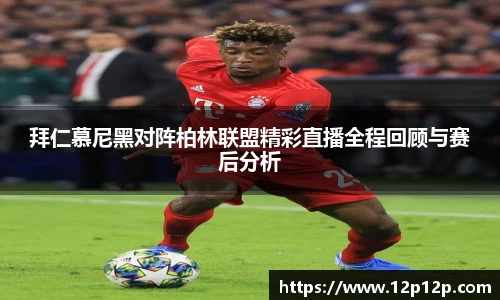 拜仁慕尼黑对阵柏林联盟精彩直播全程回顾与赛后分析