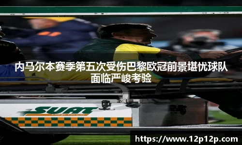 内马尔本赛季第五次受伤巴黎欧冠前景堪忧球队面临严峻考验